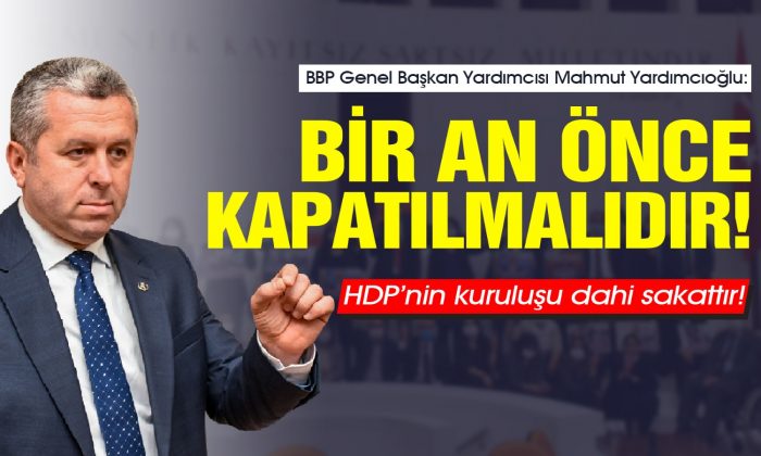 Yardımcıoğlu: HDP’nin kuruluşu dahi sakattır! Bir an önce kapatılmalıdır!