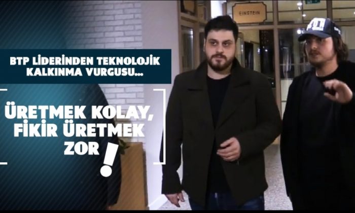 BTP LİDERİNDEN TEKNOLOJİK KALKINMA VURGUSU… ÜRETMEK KOLAY, FİKİR ÜRETMEK ZOR !