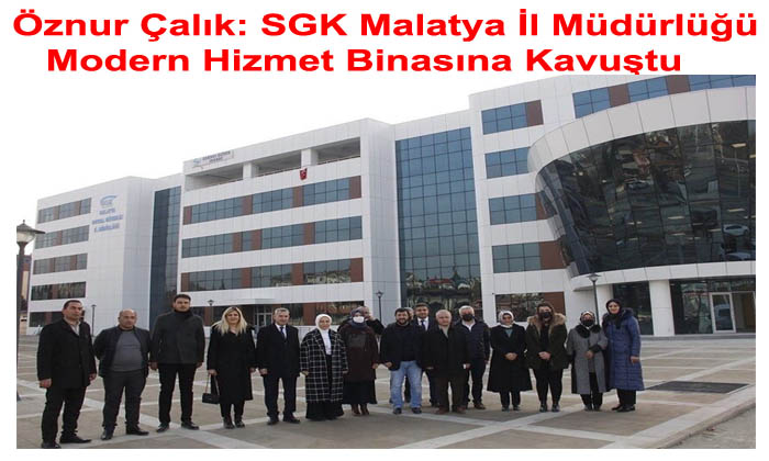 Öznur Çalık: SGK Malatya İl Müdürlüğü Modern Hizmet Binasına Kavuştu