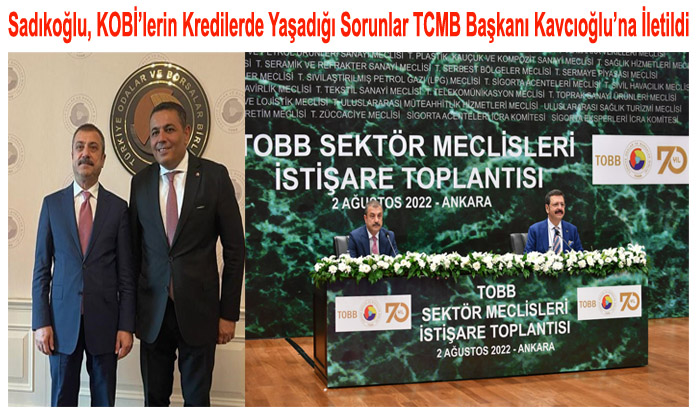 Sadıkoğlu, KOBİ’lerin Kredilerde Yaşadığı Sorunlar TCMB Başkanı Kavcıoğlu’na İlettik