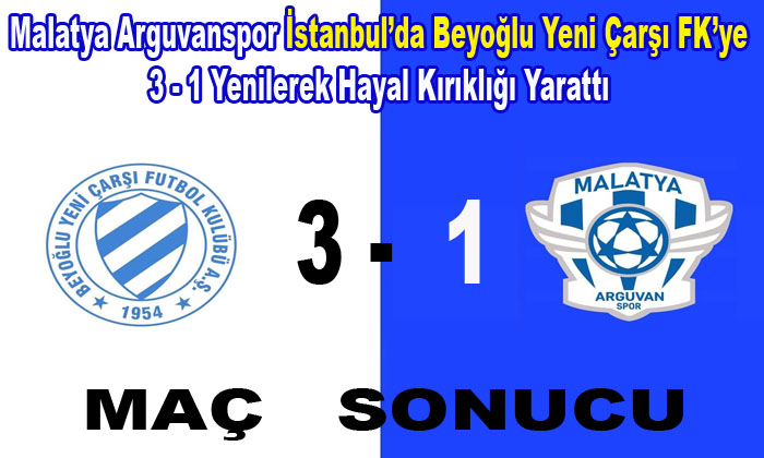 Malatya Arguvanspor, İstanbul’da Beyoğlu Yeni Çarşıspor’a 3 – 1 Yenildi