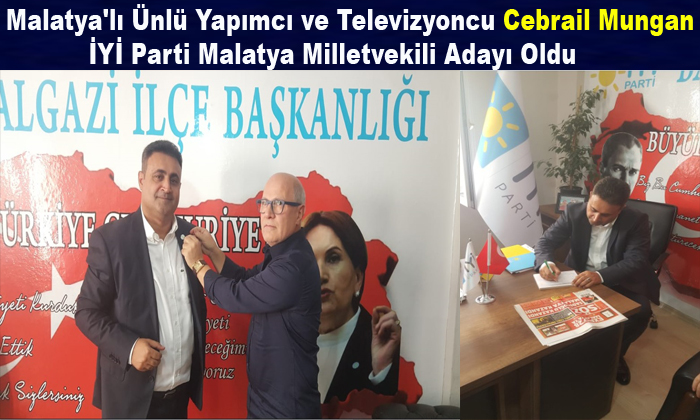 Malatya’lı Ünlü Yapımcı ve Televizyoncu Cebrail Mungan İYİ Parti Malatya Milletvekili Aday Adayı Oldu