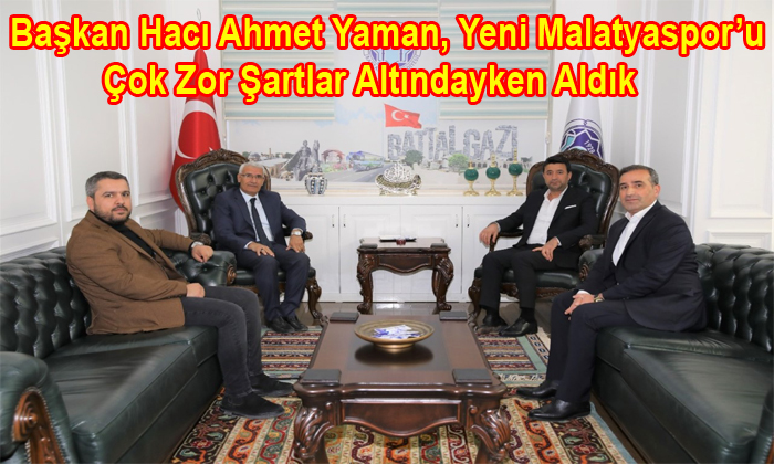 Başkan Hacı Ahmet Yaman, Yeni Malatyaspor’u Çok Zor Şartlar Altındayken Aldık