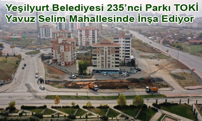 Yeşilyurt Belediyesi 235’nci Parkı TOKİ Yavuz Selim Mahallesinde İnşa Ediyor