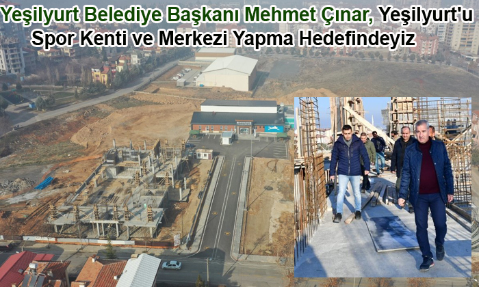 Başkan Mehmet Çınar, Yeşilyurt’u Spor Kenti ve Merkezi Yapma Hedefindeyiz