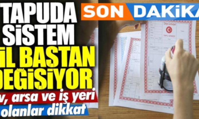 Tapu Sistemi Sil Baştan Değişiyor! Tarih Belli Oldu!