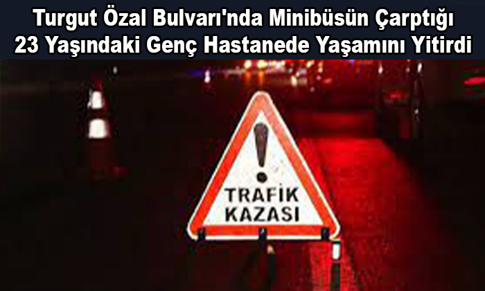 Turgut Özal Bulvarı’nda Minibüsün Çarptığı 23 Yaşındaki Genç Hastanede Yaşamını Yitirdi