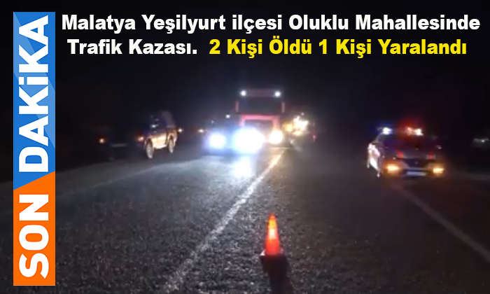 Malatya Yeşilyurt ilçesi Oluklu Mahallesinde  Trafik Kazası. 2  Kişi Öldü 1 Kişi  Yaralandı