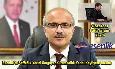 Gazeteci Sait Yalçın Yazdı ; “Malatya’nın Gözbebeği Esenlik’te Alarm Zilleri Çalıyor”