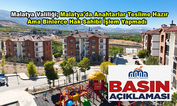 Malatya Valiliği; Malatya’da Anahtarlar Teslime Hazır Ama Binlerce Hak Sahibi İşlem Yapmadı