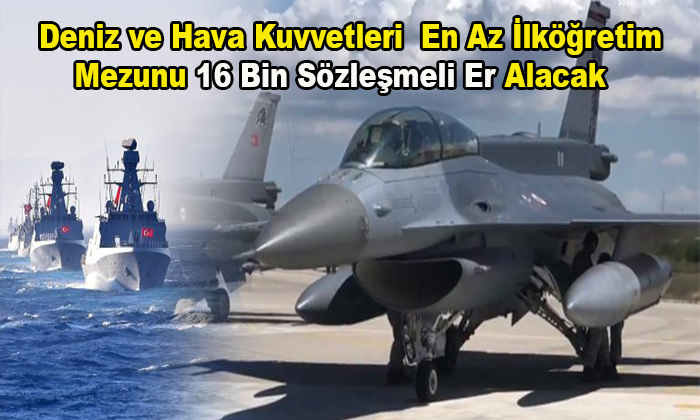 Deniz ve Hava Kuvvetlerine En Az İlköğretim Mezunu 16 Bin Sözleşmeli Er Alacak!